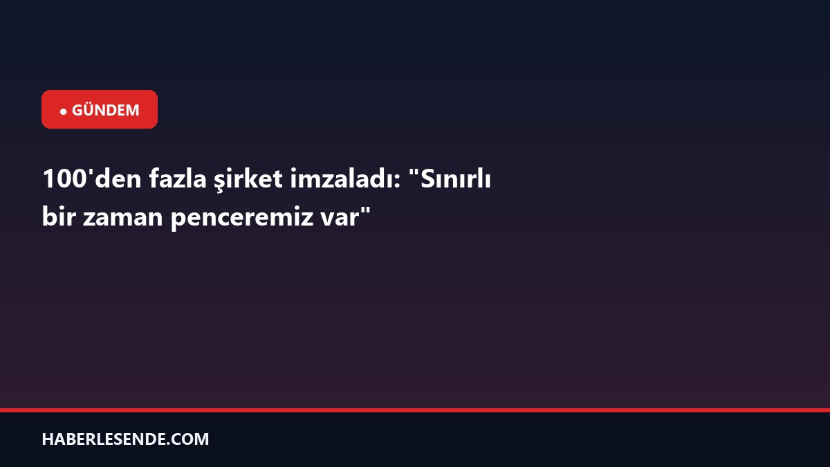 100'den fazla şirket imzaladı: