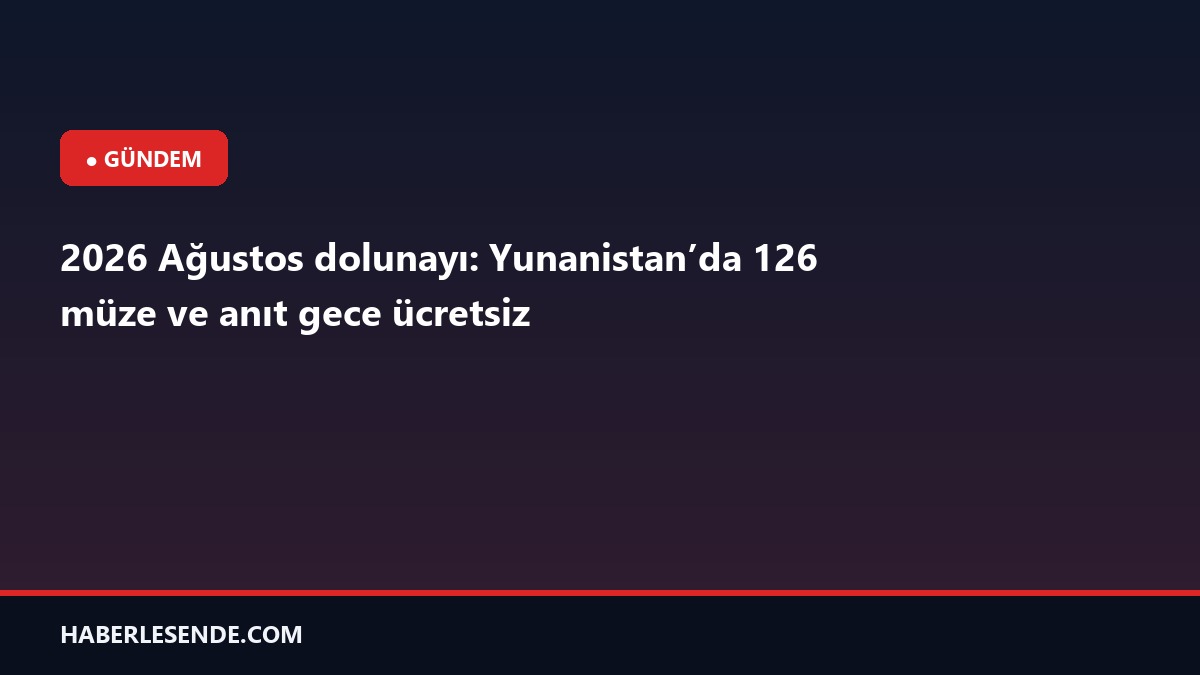 2026 Ağustos dolunayı: Yunanistan’da 126 müze ve anıt gece ücretsiz