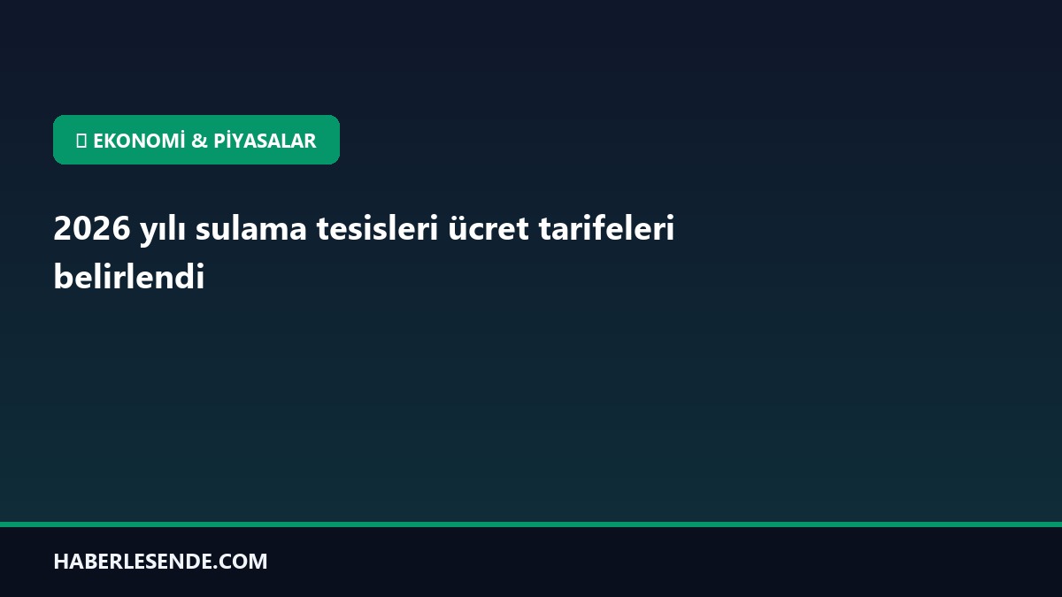 2026 yılı sulama tesisleri ücret tarifeleri belirlendi