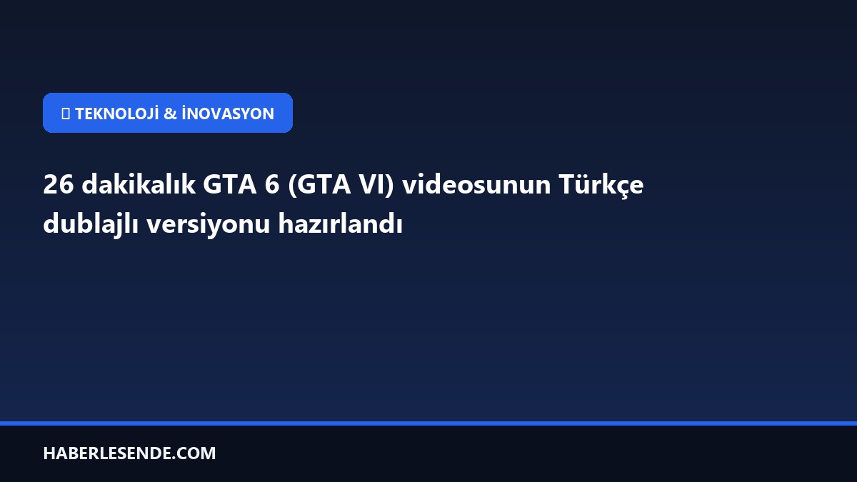 26 dakikalık GTA 6 (GTA VI) videosunun Türkçe dublajlı versiyonu hazırlandı