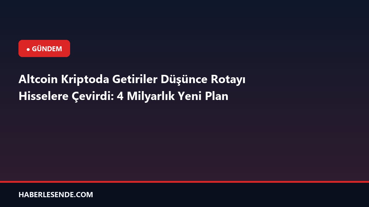 Altcoin Kriptoda Getiriler Düşünce Rotayı Hisselere Çevirdi: 4 Milyarlık Yeni Plan