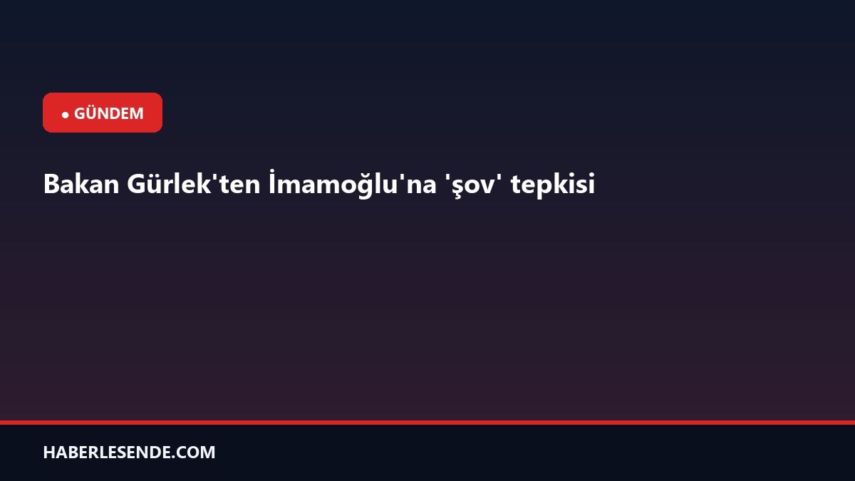Bakan Gürlek'ten İmamoğlu'na 'şov' tepkisi
