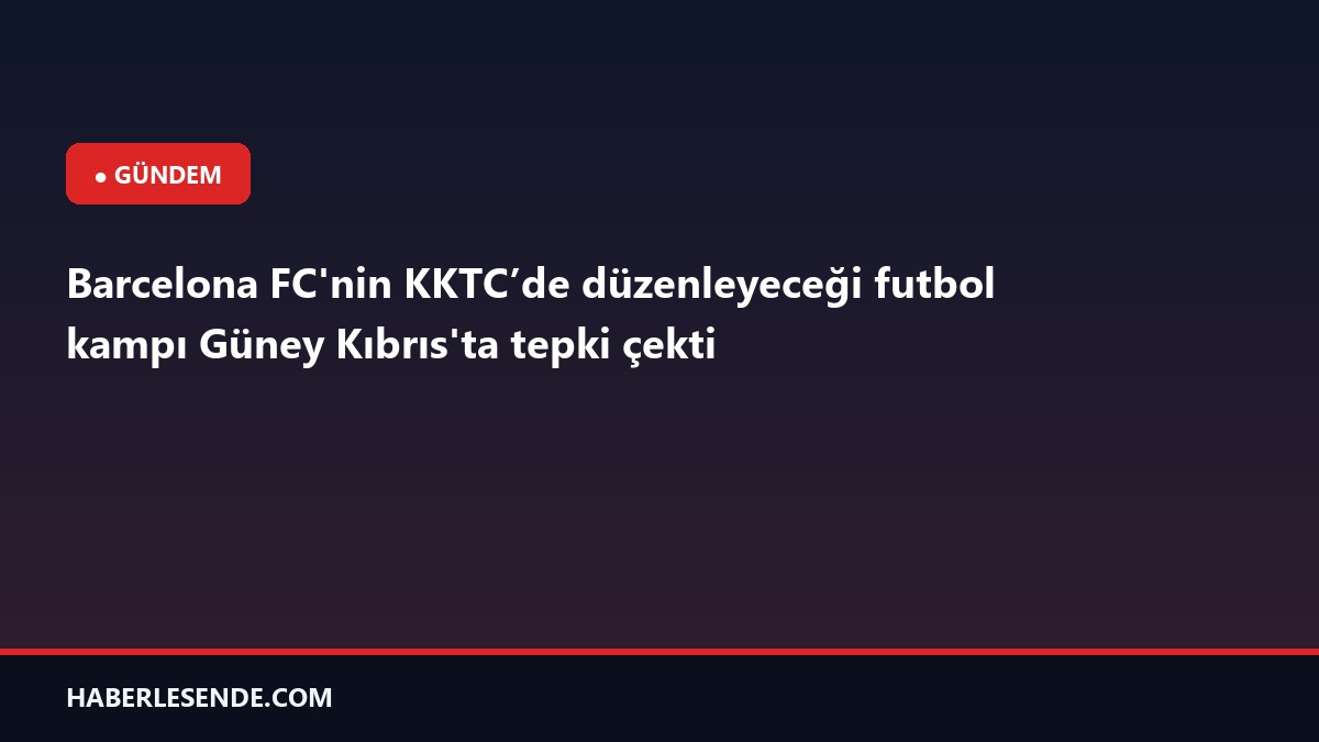 Barcelona FC'nin KKTC’de düzenleyeceği futbol kampı Güney Kıbrıs'ta tepki çekti