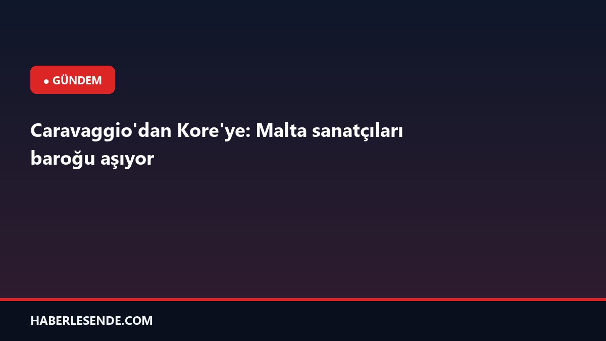 Caravaggio'dan Kore'ye: Malta sanatçıları baroğu aşıyor