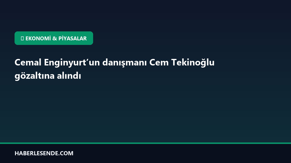 Cemal Enginyurt’un danışmanı Cem Tekinoğlu gözaltına alındı