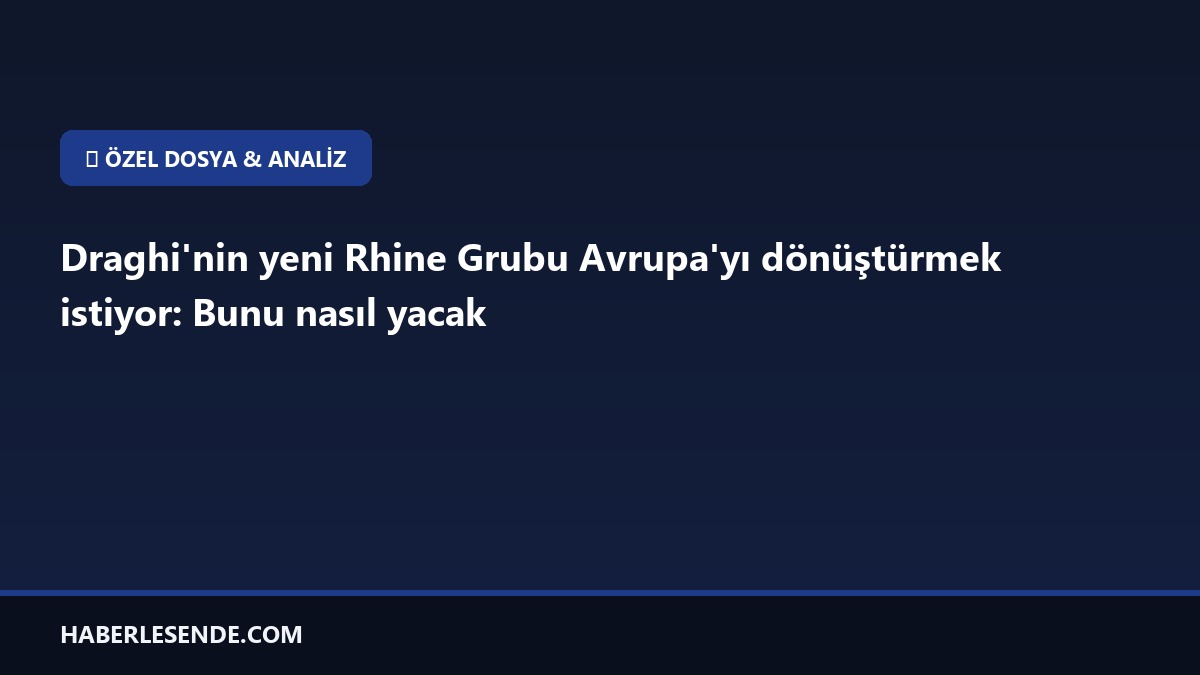 Draghi'nin yeni Rhine Grubu Avrupa'yı dönüştürmek istiyor: Bunu nasıl yacak