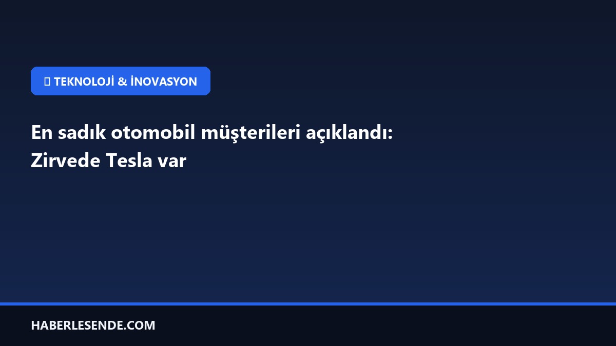 En sadık otomobil müşterileri açıklandı: Zirvede Tesla var