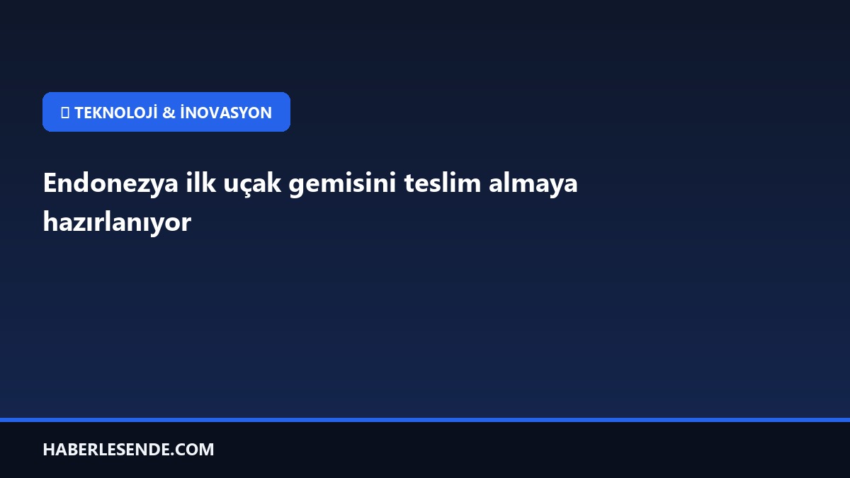 Endonezya ilk uçak gemisini teslim almaya hazırlanıyor