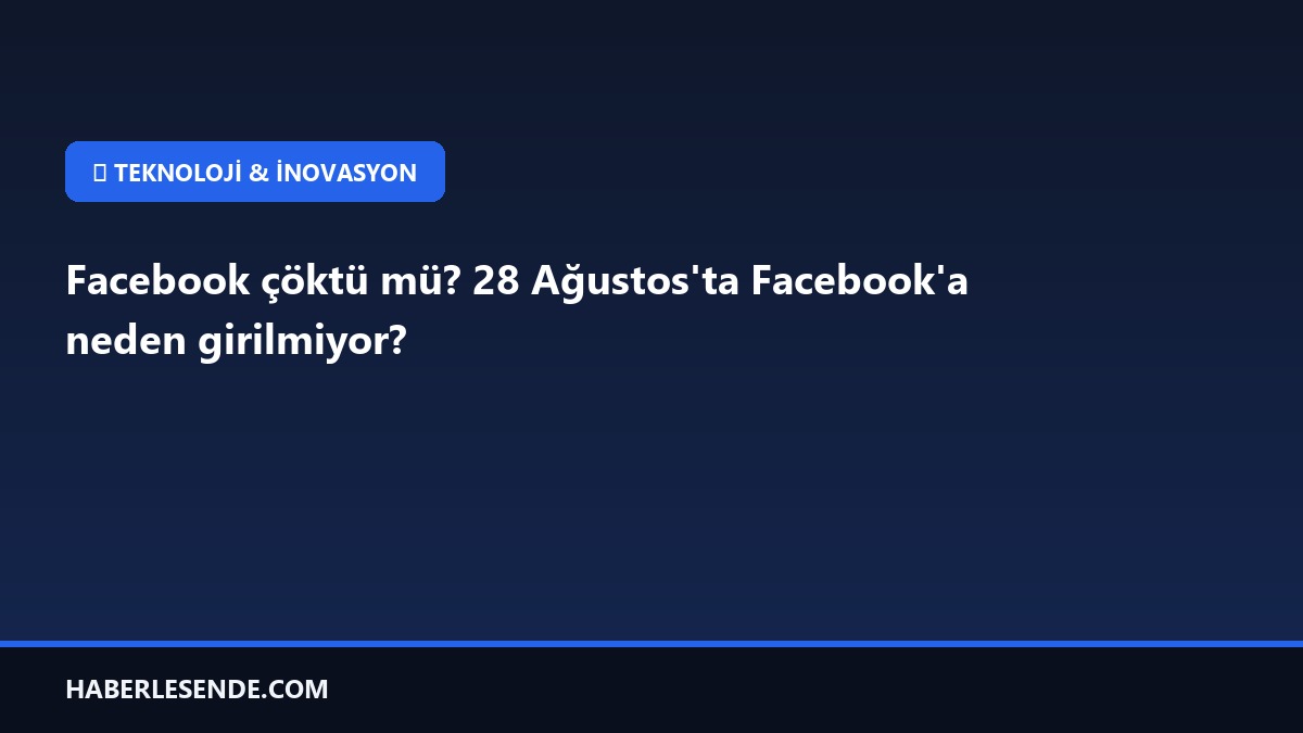 Facebook çöktü mü? 28 Ağustos'ta Facebook'a neden girilmiyor?