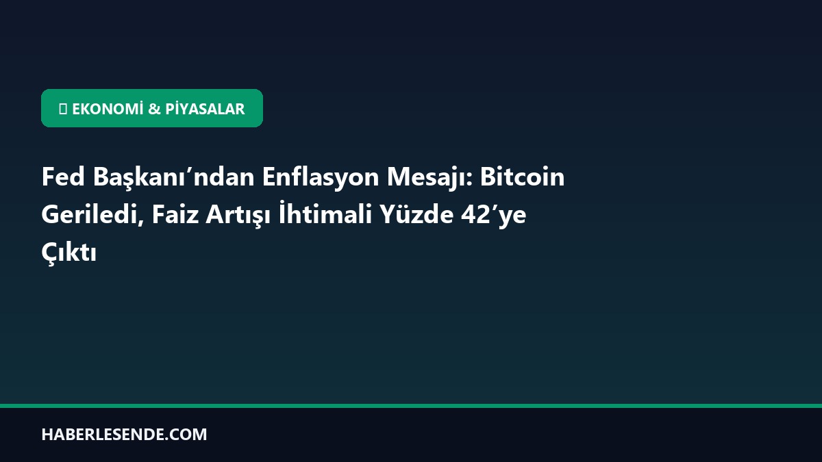 Fed Başkanı’ndan Enflasyon Mesajı: Bitcoin Geriledi, Faiz Artışı İhtimali Yüzde 42’ye Çıktı