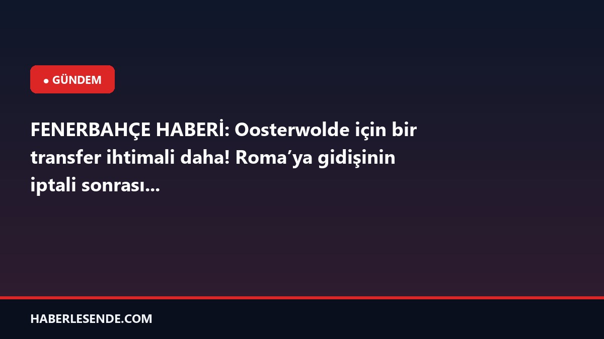 FENERBAHÇE HABERİ: Oosterwolde için bir transfer ihtimali daha! Roma’ya gidişinin iptali sonrası...
