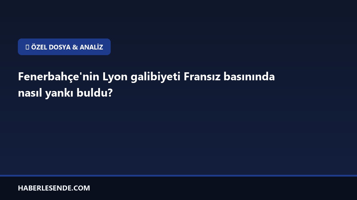 Fenerbahçe'nin Lyon galibiyeti Fransız basınında nasıl yankı buldu?