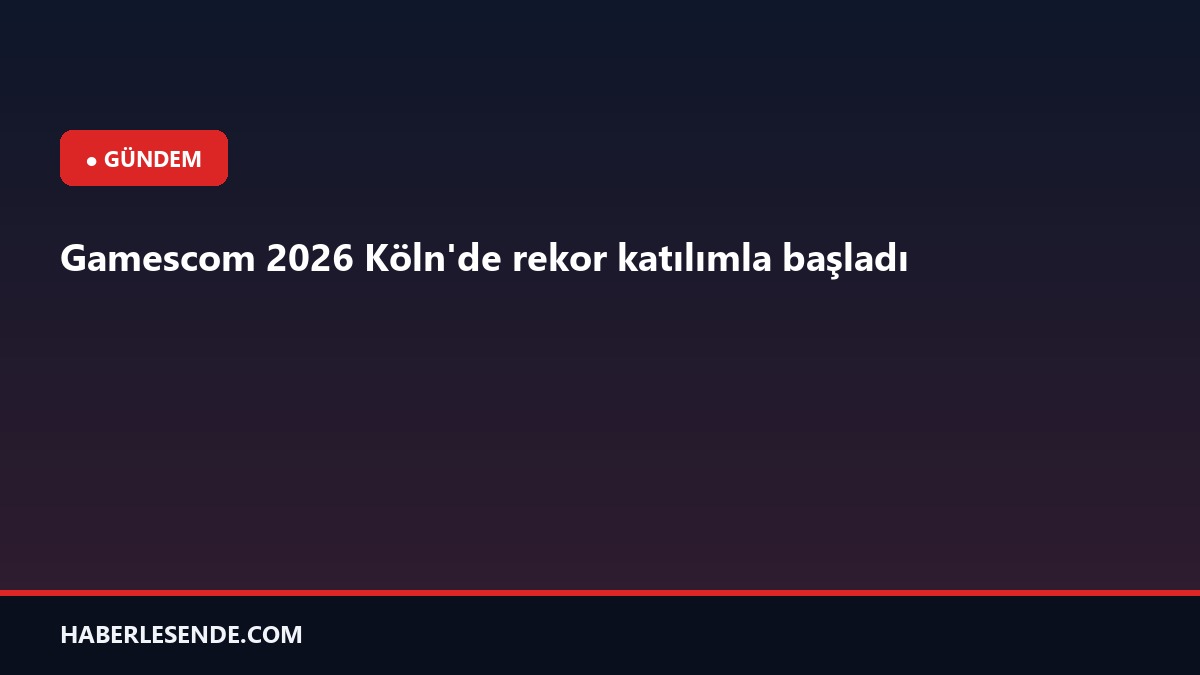 Gamescom 2026 Köln'de rekor katılımla başladı