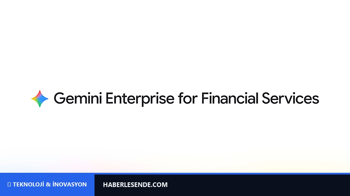Google Cloud'dan finans sektörüne özel ajan tabanlı yay zeka çözümü: Gemini Enterprise for Financial Services