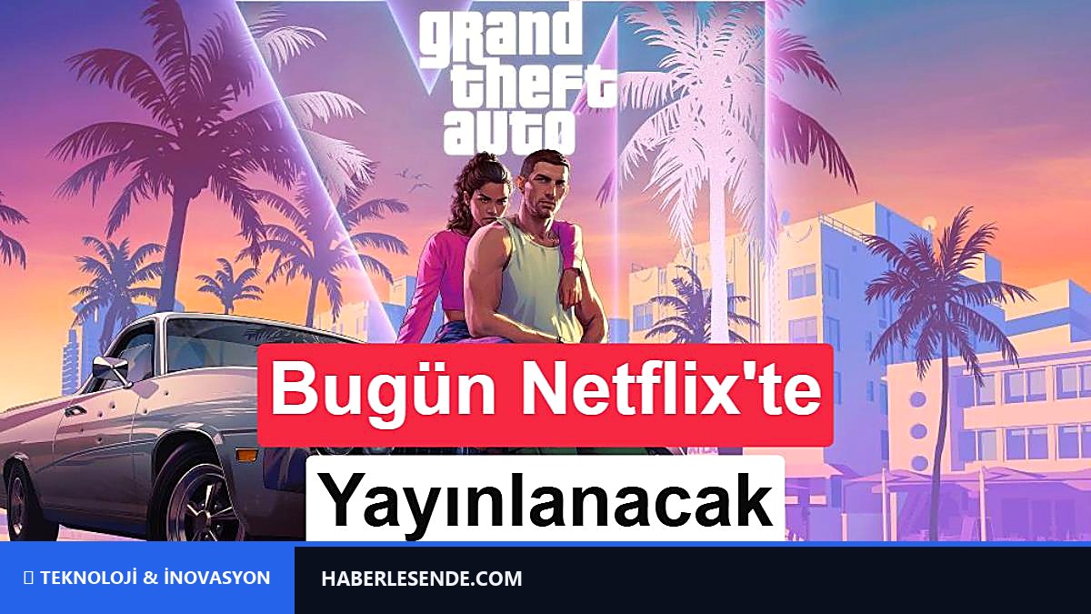 GTA 6, bugün Netflix'te tanıtılacak: İşte etkinliğin başlama sti