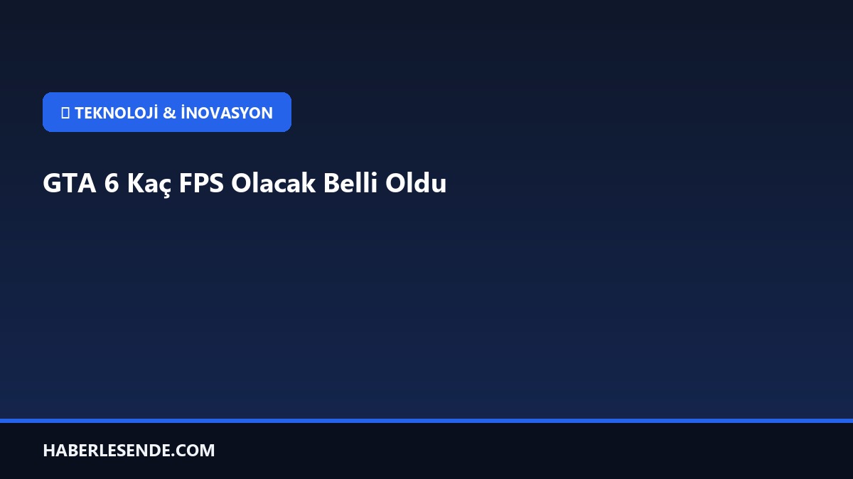 GTA 6 Kaç FPS Olacak Belli Oldu