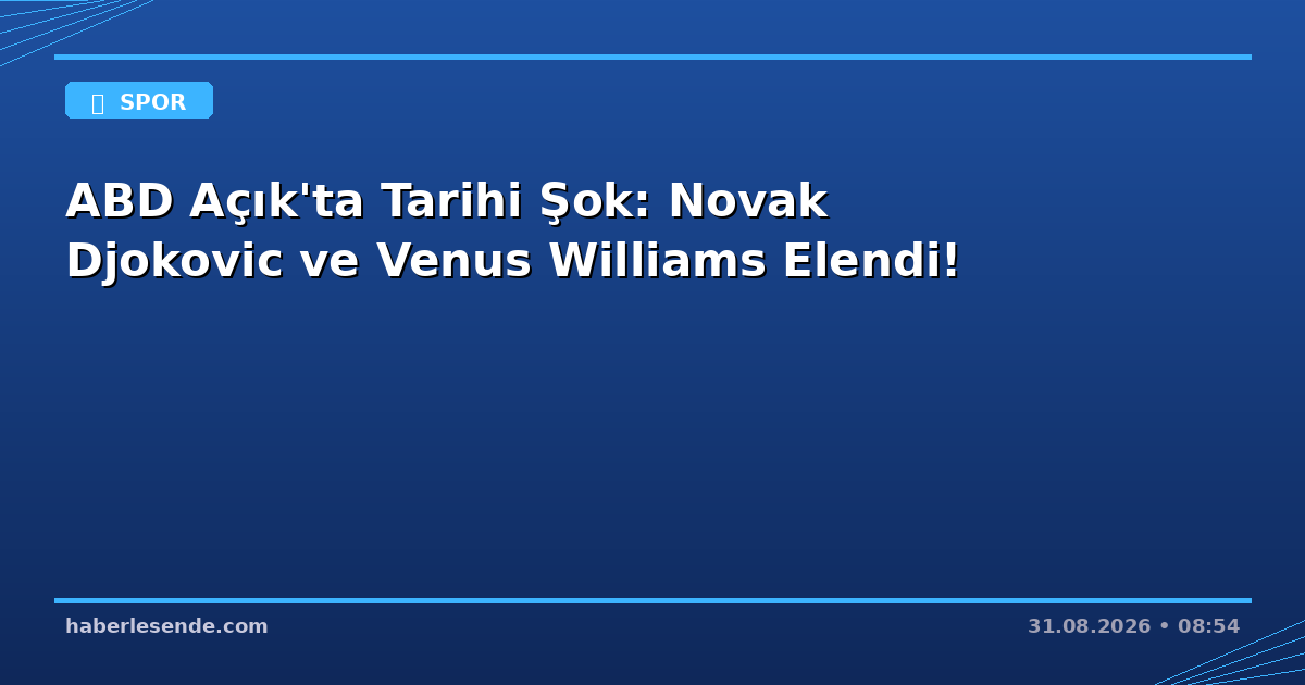 ABD Açık'ta Tarihi Şok: Novak Djokovic ve Venus Williams Elendi!