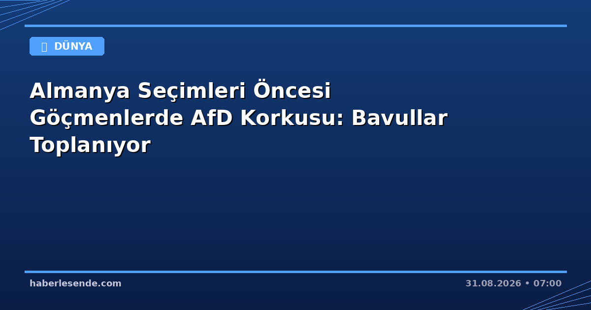 Almanya Seçimleri Öncesi Göçmenlerde AfD Korkusu: Bavullar Toplanıyor