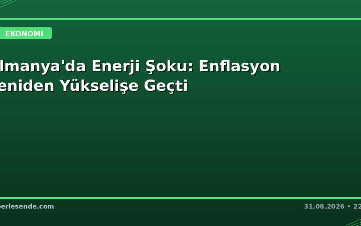 Almanya'da Enerji Şoku: Enflasyon Yeniden Yükselişe Geçti