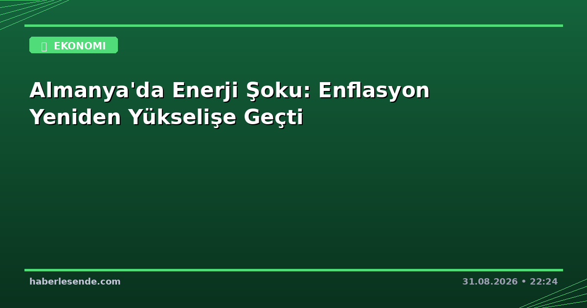 Almanya'da Enerji Şoku: Enflasyon Yeniden Yükselişe Geçti