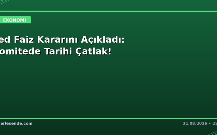 Fed Faiz Kararını Açıkladı: Komitede Tarihi Çatlak!