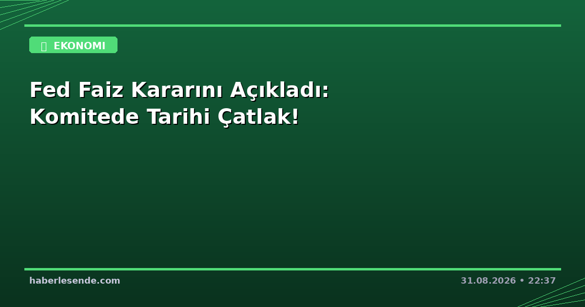 Fed Faiz Kararını Açıkladı: Komitede Tarihi Çatlak!