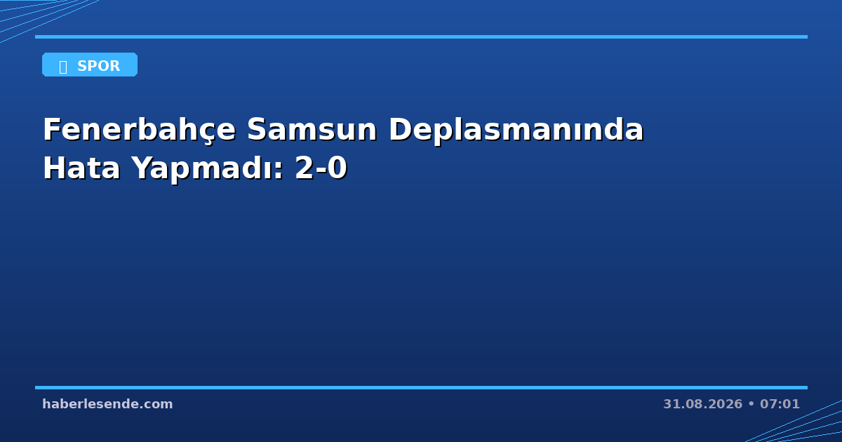 Fenerbahçe Samsun Deplasmanında Hata Yapmadı: 2-0