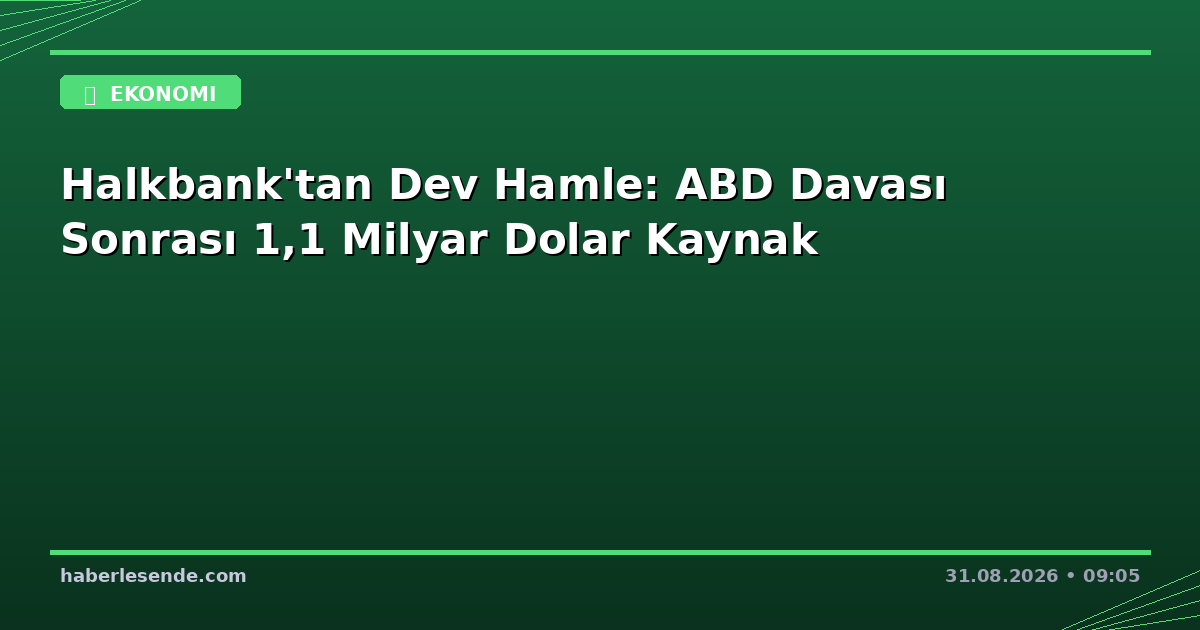 Halkbank'tan Dev Hamle: ABD Davası Sonrası 1,1 Milyar Dolar Kaynak