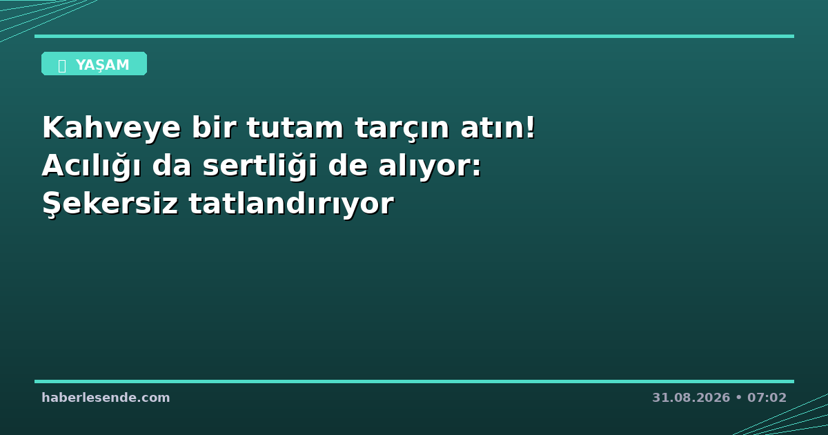 Kahveye bir tutam tarçın atın! Acılığı da sertliği de alıyor: Şekersiz tatlandırıyor
