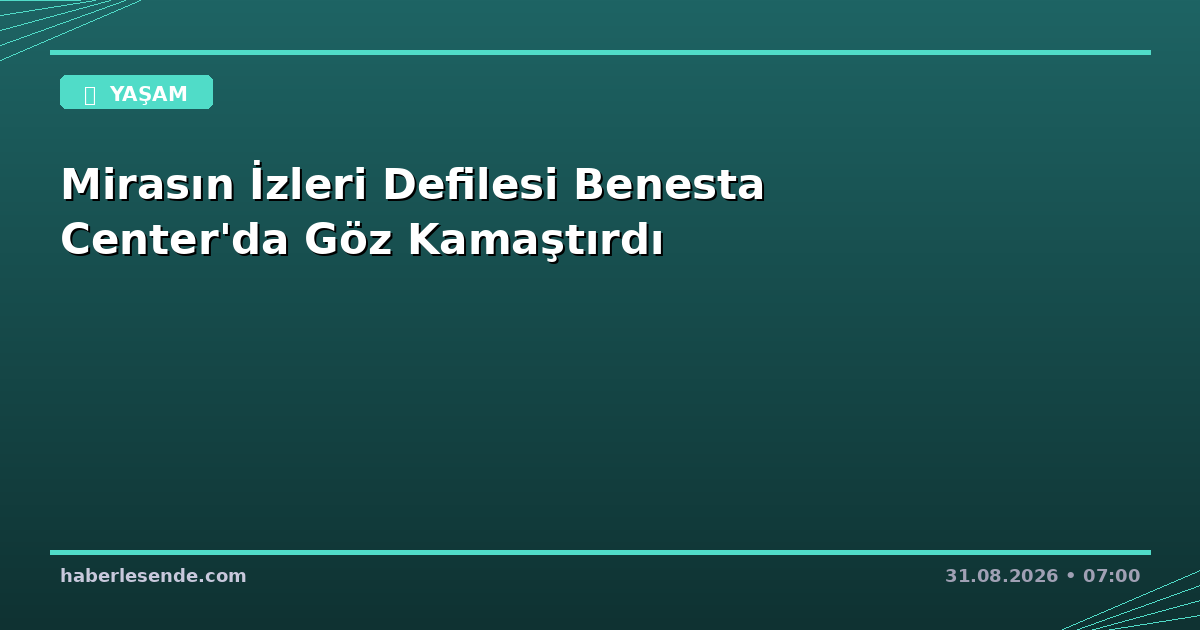 Mirasın İzleri Defilesi Benesta Center'da Göz Kamaştırdı