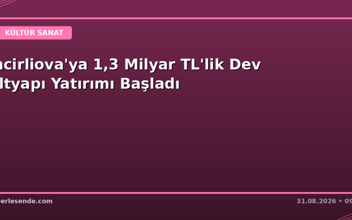 İncirliova'ya 1,3 Milyar TL'lik Dev Altyapı Yatırımı Başladı