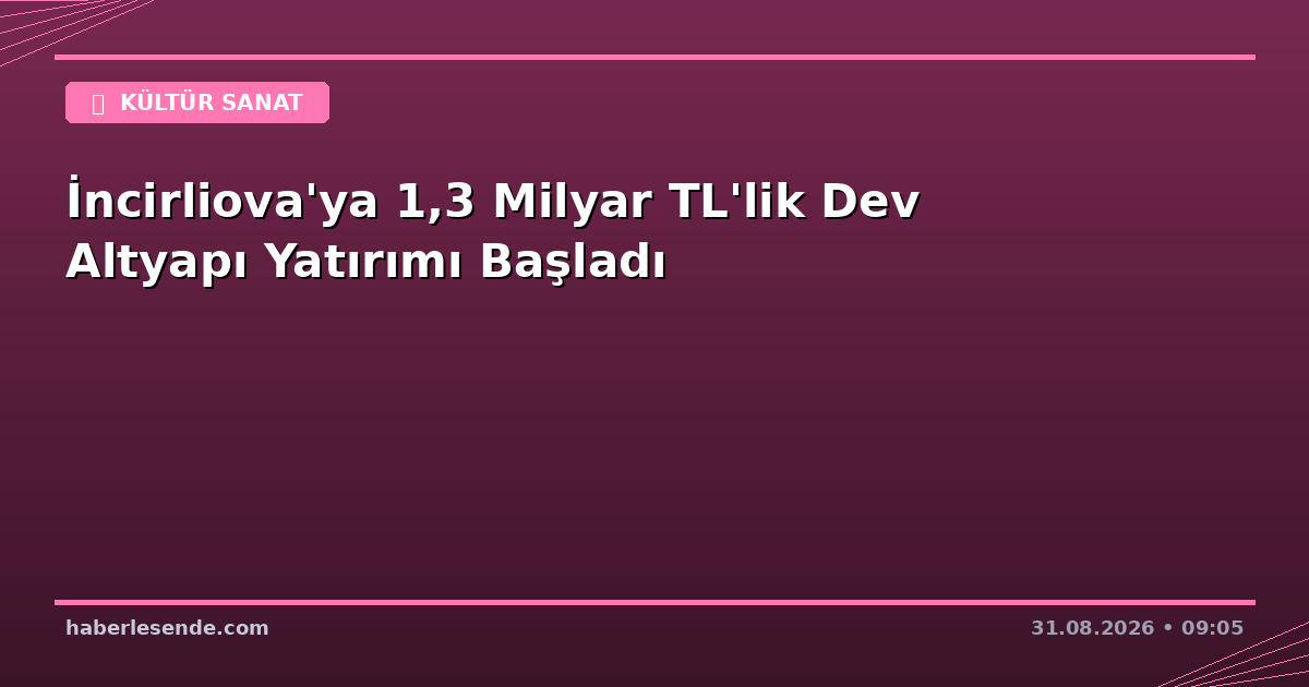 İncirliova'ya 1,3 Milyar TL'lik Dev Altyapı Yatırımı Başladı