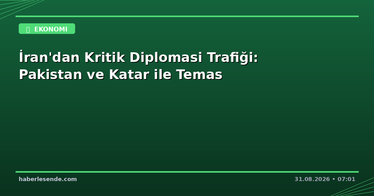 İran'dan Kritik Diplomasi Trafiği: Pakistan ve Katar ile Temas