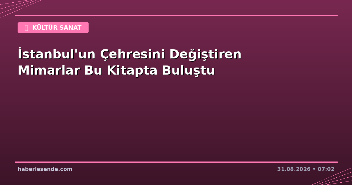 İstanbul'un Çehresini Değiştiren Mimarlar Bu Kitapta Buluştu