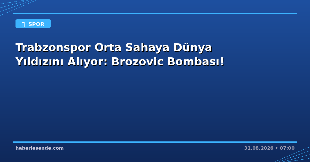 Trabzonspor Orta Sahaya Dünya Yıldızını Alıyor: Brozovic Bombası!