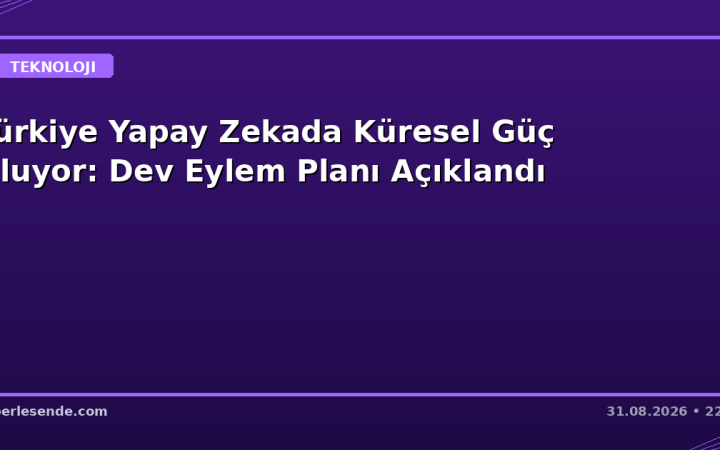 Türkiye Yapay Zekada Küresel Güç Oluyor: Dev Eylem Planı Açıklandı