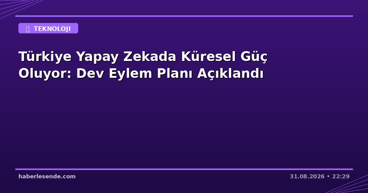 Türkiye Yapay Zekada Küresel Güç Oluyor: Dev Eylem Planı Açıklandı