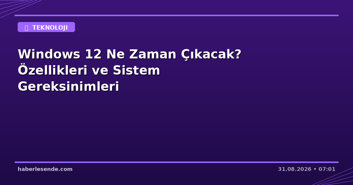 Windows 12 Ne Zaman Çıkacak? Özellikleri ve Sistem Gereksinimleri