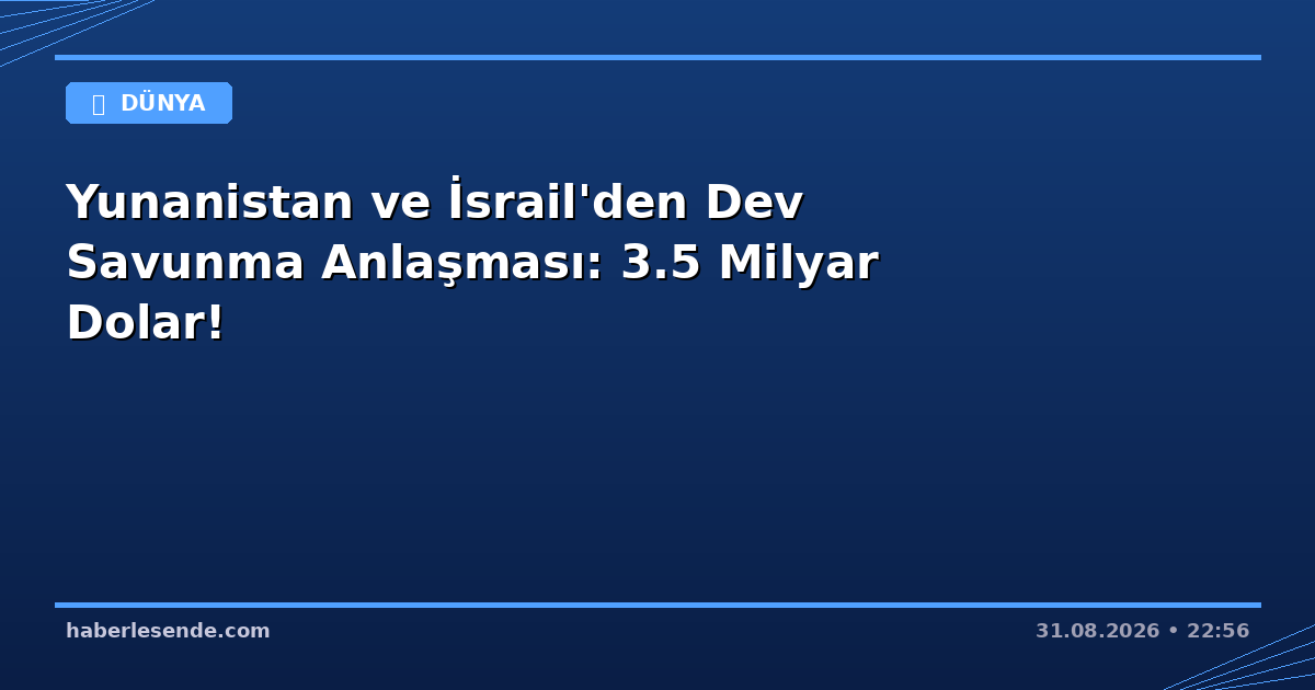 Yunanistan ve İsrail'den Dev Savunma Anlaşması: 3.5 Milyar Dolar!