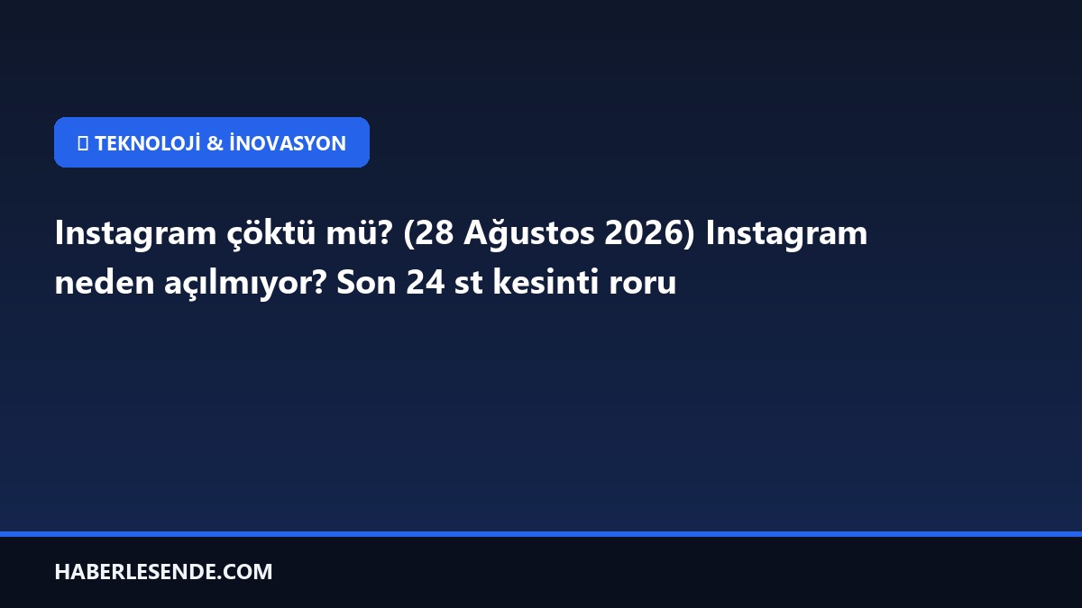 Instagram çöktü mü? (28 Ağustos 2026) Instagram neden açılmıyor? Son 24 st kesinti roru