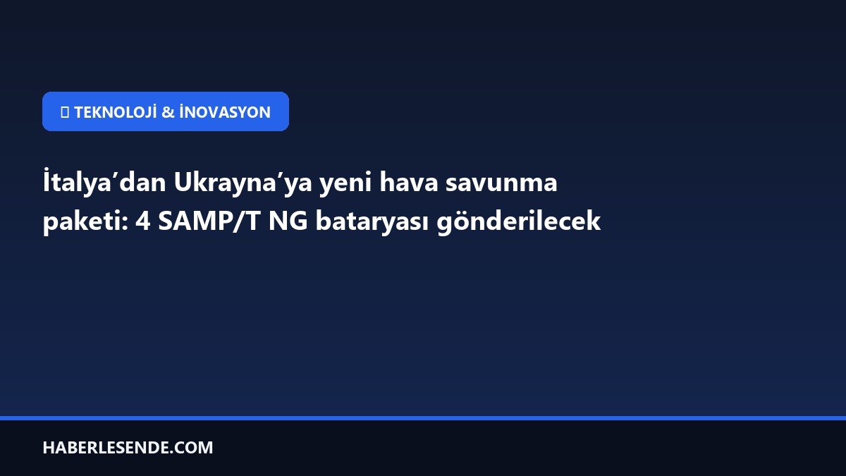 İtalya’dan Ukrayna’ya yeni hava savunma paketi: 4 SAMP/T NG bataryası gönderilecek