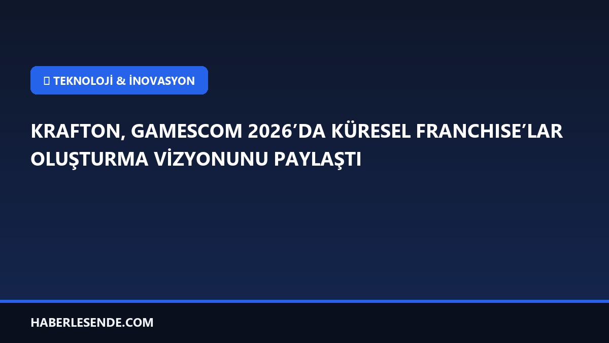 KRAFTON, GAMESCOM 2026’DA KÜRESEL FRANCHISE’LAR OLUŞTURMA VİZYONUNU PAYLAŞTI