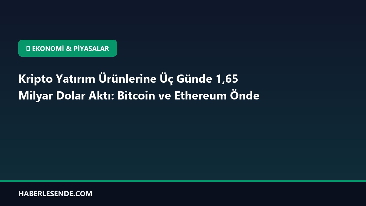Kripto Yatırım Ürünlerine Üç Günde 1,65 Milyar Dolar Aktı: Bitcoin ve Ethereum Önde