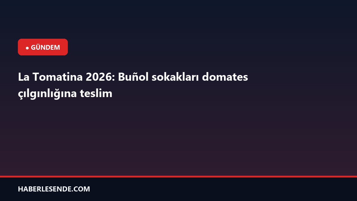 La Tomatina 2026: Buñol sokakları domates çılgınlığına teslim
