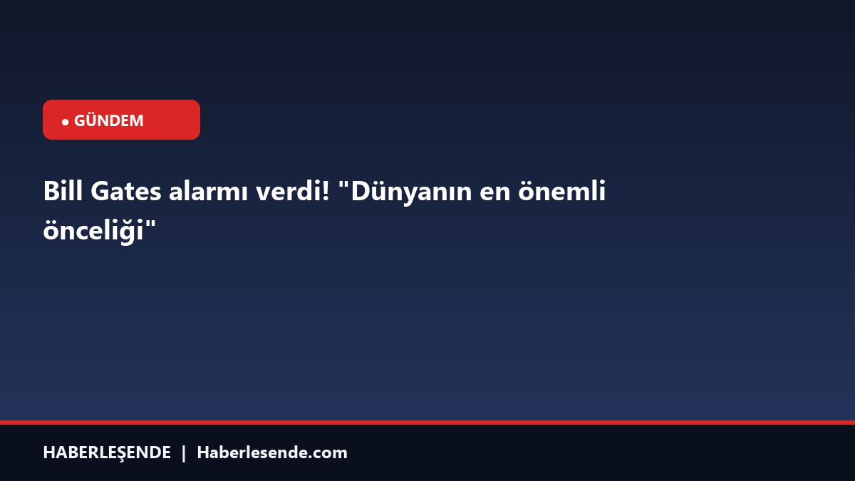 Bill Gates alarmı verdi!