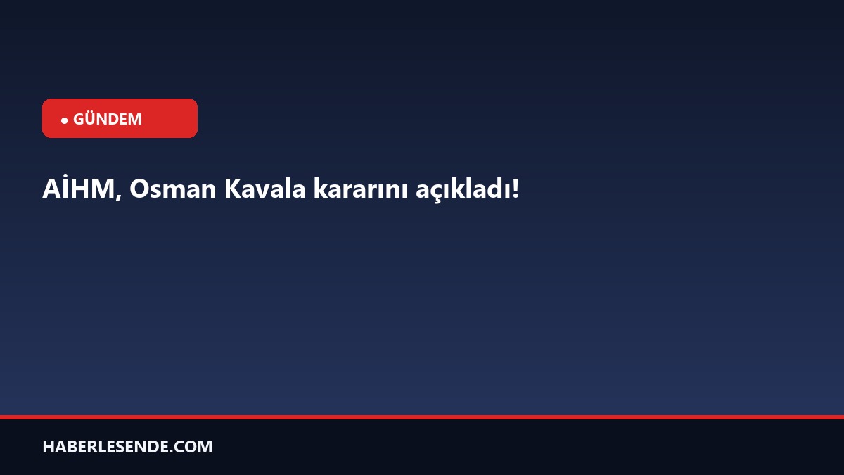AİHM, Osman Kavala kararını açıkladı!