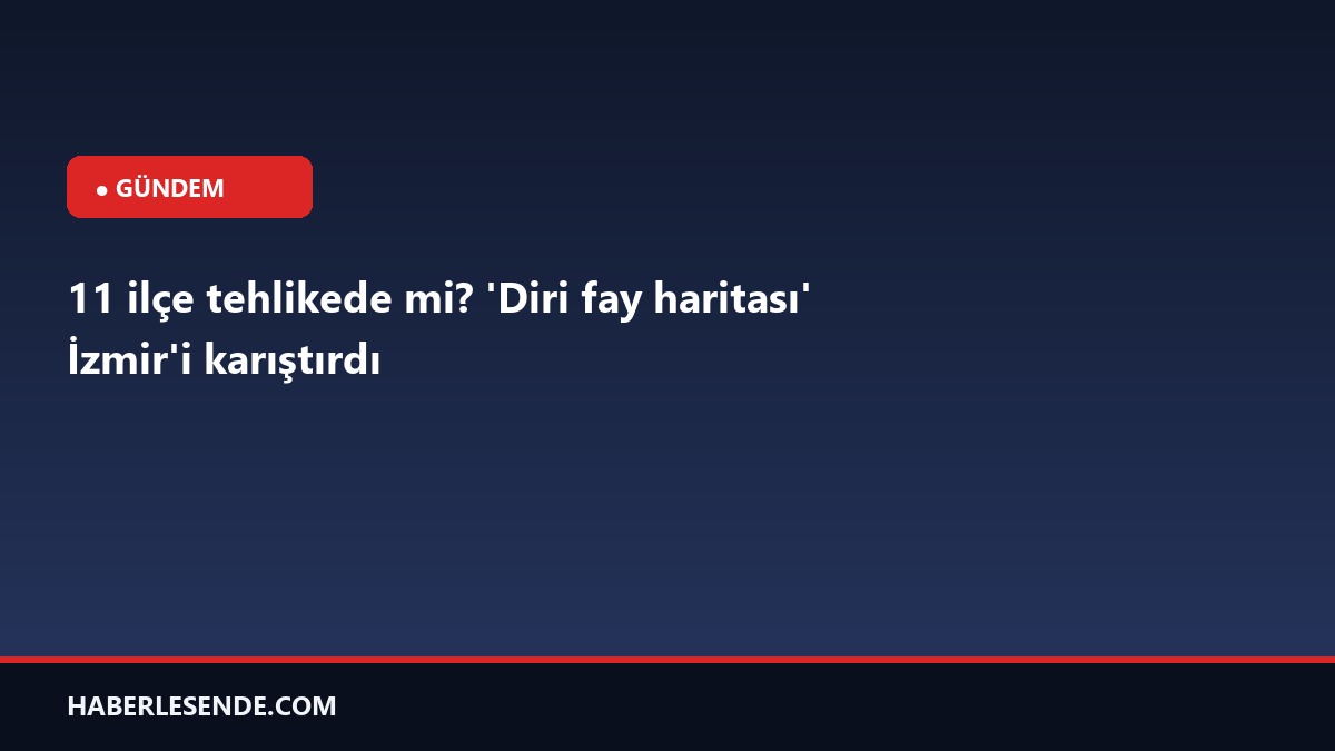 11 ilçe tehlikede mi? 'Diri fay haritası' İzmir'i karıştırdı