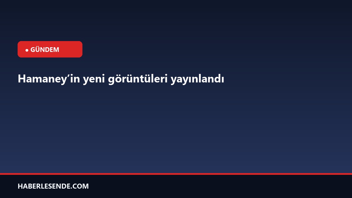 Hamaney’in yeni görüntüleri yayınlandı