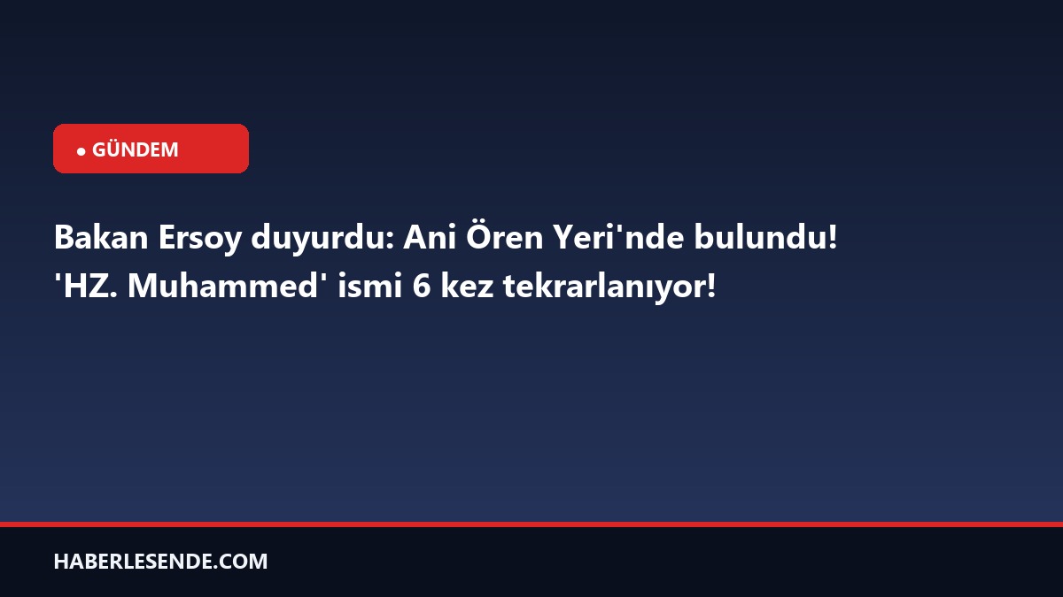 Bakan Ersoy duyurdu: Ani Ören Yeri'nde bulundu! 'HZ. Muhammed' ismi 6 kez tekrarlanıyor!