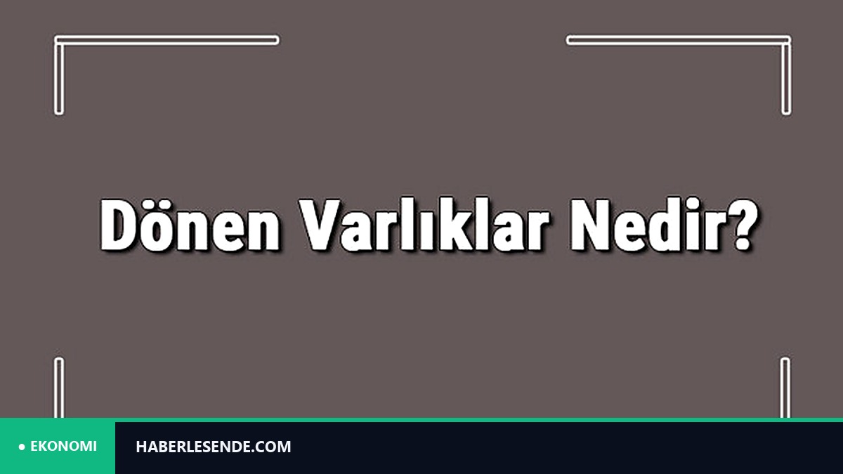 Dönen Varlıklar Nedir? Dönen Varlıklar Nelerdir